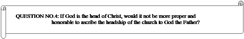 Horizontal Scroll: QUESTION NO.4: If God is the head of Christ, would it not be more proper and honorable to ascribe the headship of the church to God the Father? 

