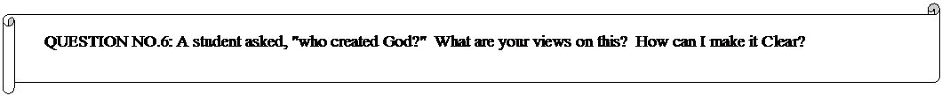 Horizontal Scroll: QUESTION NO.6: A student asked, "who created God?"  What are your views on this?  How can I make it Clear? 

