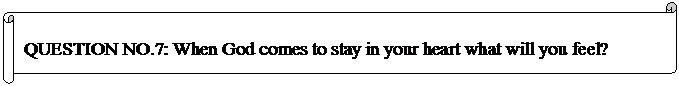Horizontal Scroll: QUESTION NO.7: When God comes to stay in your heart what will you feel?
