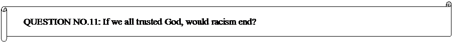 Horizontal Scroll: QUESTION NO.11: If we all trusted God, would racism end? 
	


