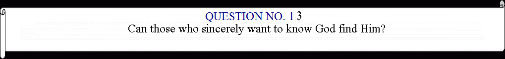 Horizontal Scroll: QUESTION NO.13: Can those who sincerely want to know God find Him? 
	


