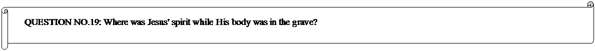 Horizontal Scroll: QUESTION NO.19: Where was Jesus' spirit while His body was in the grave? 
	


