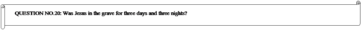 Horizontal Scroll: QUESTION NO.20: Was Jesus in the grave for three days and three nights? 
	


