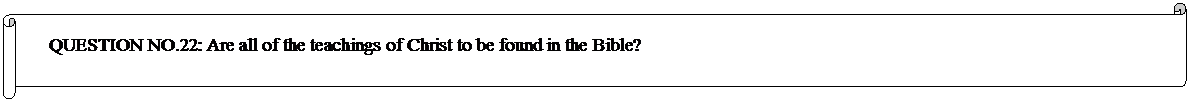 Horizontal Scroll: QUESTION NO.22: Are all of the teachings of Christ to be found in the Bible? 
	


