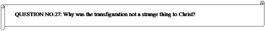 Horizontal Scroll: QUESTION NO.27: Why was the transfiguration not a strange thing to Christ? 
 
	


