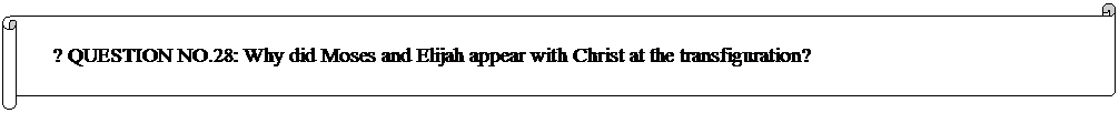 Horizontal Scroll: ? QUESTION NO.28: Why did Moses and Elijah appear with Christ at the transfiguration? 
 
	


