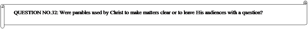 Horizontal Scroll: QUESTION NO.32: Were parables used by Christ to make matters clear or to leave His audiences with a question? 
  
	


