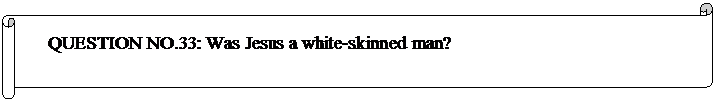 Horizontal Scroll: QUESTION NO.33: Was Jesus a white-skinned man? 

	


