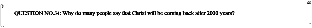 Horizontal Scroll: QUESTION NO.34: Why do many people say that Christ will be coming back after 2000 years? 
  
	


