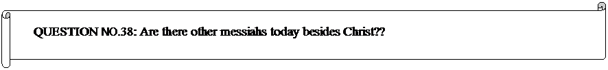 Horizontal Scroll: QUESTION NO.38: Are there other messiahs today besides Christ??  
	


