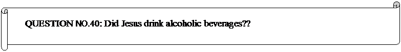 Horizontal Scroll: QUESTION NO.40: Did Jesus drink alcoholic beverages??  
	


